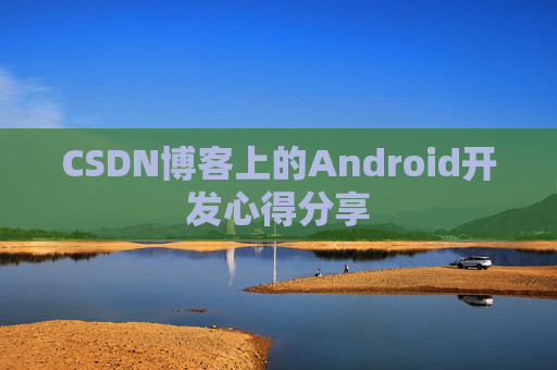 CSDN博客上的Android开发心得分享